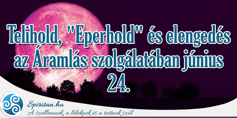Telihold, „Eperhold” és elengedés az Áramlás szolgálatában június 24.